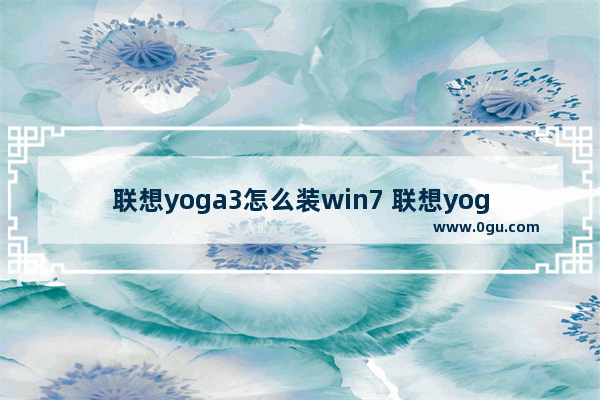 联想yoga3怎么装win7 联想yoga3装win10