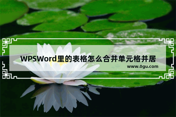 WPSWord里的表格怎么合并单元格并居中