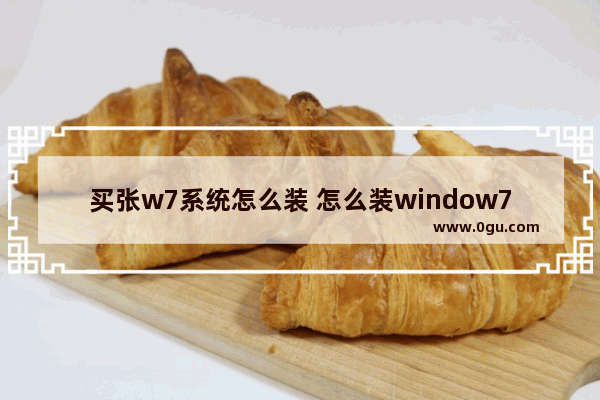 买张w7系统怎么装 怎么装window7系统