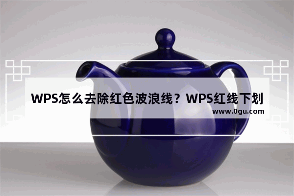 WPS怎么去除红色波浪线？WPS红线下划线的去除方法