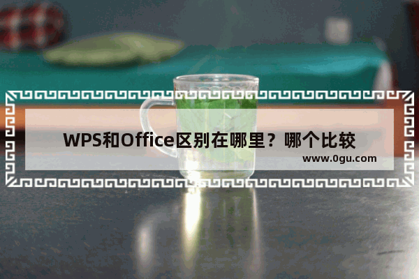 WPS和Office区别在哪里？哪个比较好用？