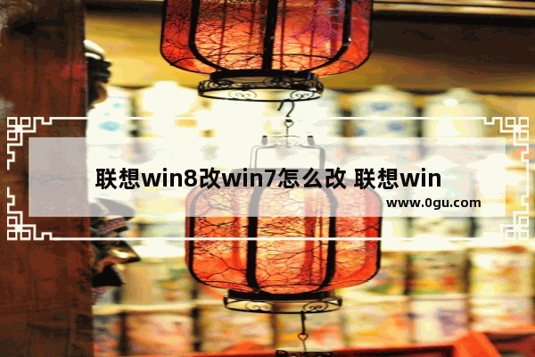 联想win8改win7怎么改 联想win8改win7硬盘改什么模式