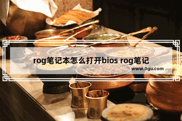 rog笔记本怎么打开bios rog笔记本怎么打开独显直连