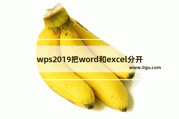 wps2019把word和excel分开的操作教程