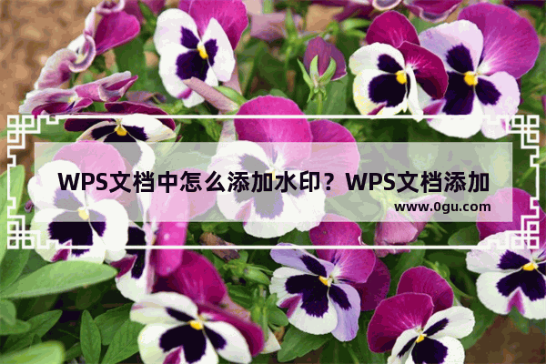 WPS文档中怎么添加水印？WPS文档添加水印的方法