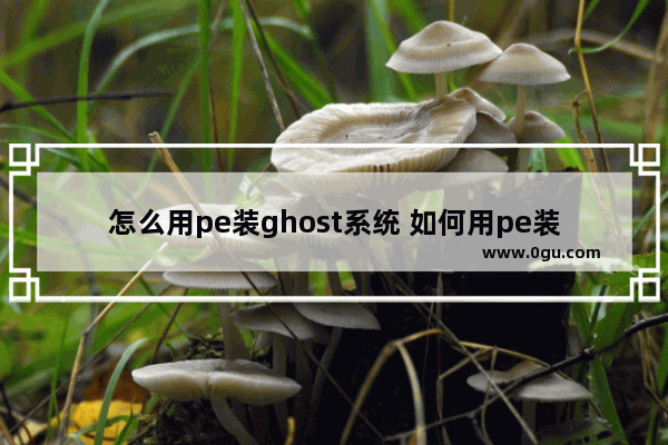 怎么用pe装ghost系统 如何用pe装系统