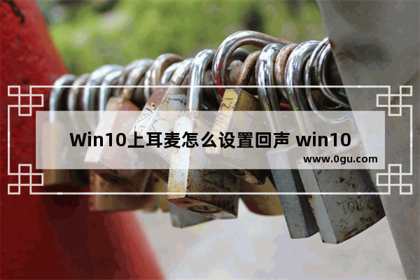 Win10上耳麦怎么设置回声 win10上耳麦怎么设置回声大