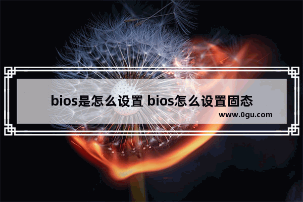 bios是怎么设置 bios怎么设置固态硬盘启动