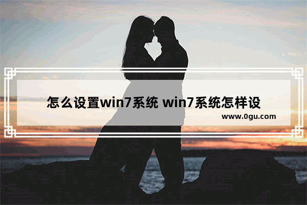 怎么设置win7系统 win7系统怎样设置