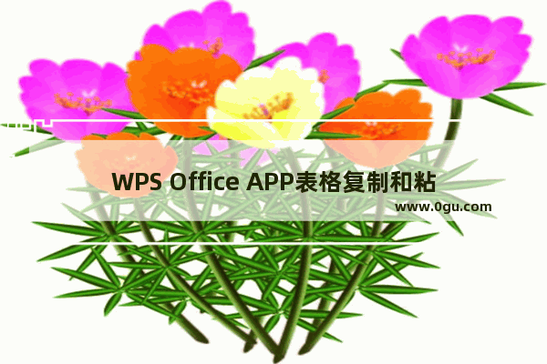 WPS Office APP表格复制和粘贴内容的方法