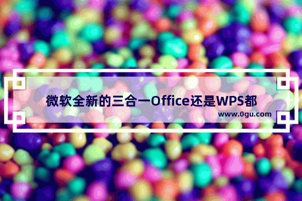 微软全新的三合一Office还是WPS都很好用，那么大家会选择微软全新的三合一Office还是WPS呢