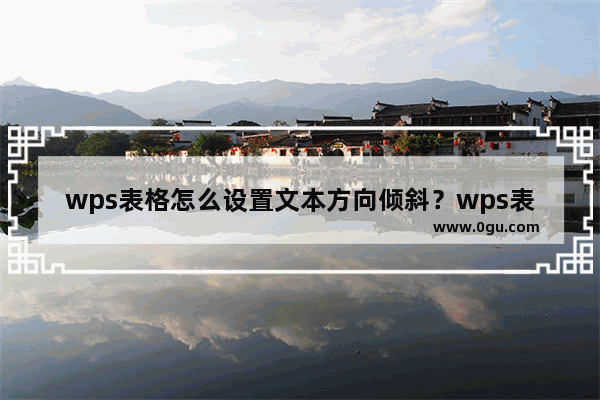 wps表格怎么设置文本方向倾斜？wps表格设置文本方向倾斜的方法