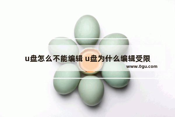 u盘怎么不能编辑 u盘为什么编辑受限