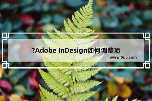 ?Adobe InDesign如何调整项目符号与文字间距 ?ID缩小项目符号与文字间距的方法