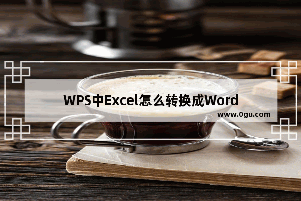 WPS中Excel怎么转换成Word