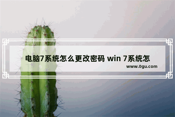 电脑7系统怎么更改密码 win 7系统怎么修改电脑密码