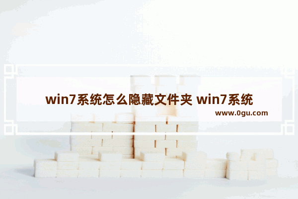 win7系统怎么隐藏文件夹 win7系统怎么隐藏文件夹图标