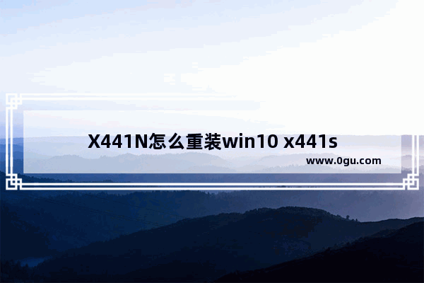 X441N怎么重装win10 x441s能装win7吗