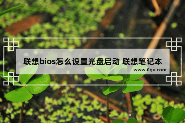 联想bios怎么设置光盘启动 联想笔记本bios设置光盘启动项