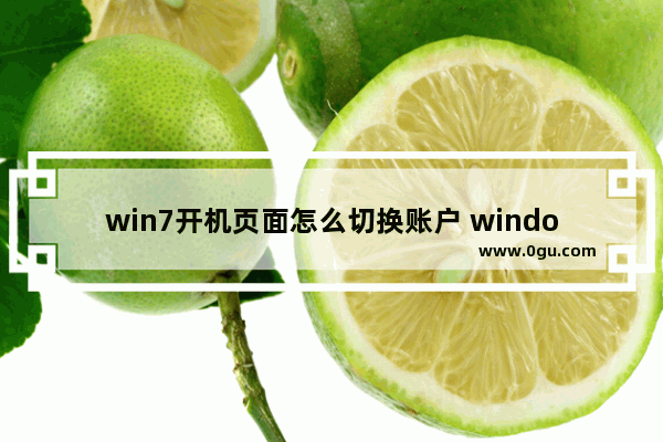 win7开机页面怎么切换账户 windows7开机界面改用户