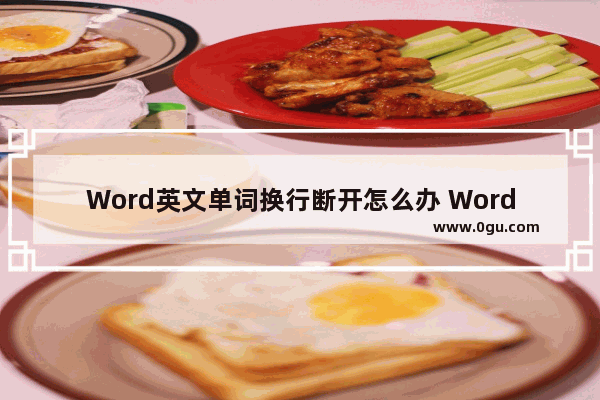 Word英文单词换行断开怎么办 Word英文单词换行断开的解决方法