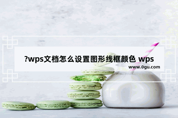 ?wps文档怎么设置图形线框颜色 wps文档设置形状轮廓颜色的方法