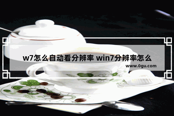 w7怎么自动看分辨率 win7分辨率怎么看