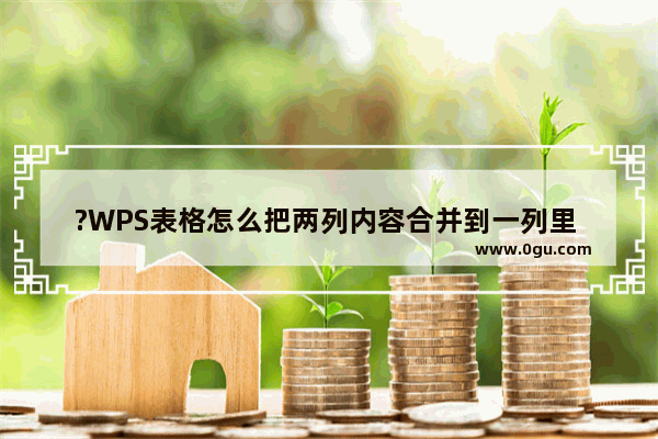 ?WPS表格怎么把两列内容合并到一列里 WPS Excel两列文字内容合并在一起的方法教程