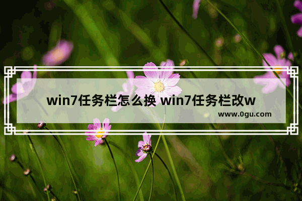 win7任务栏怎么换 win7任务栏改win10