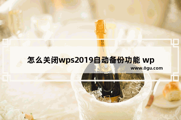 怎么关闭wps2019自动备份功能 wps2019关闭自动备份功能的方法