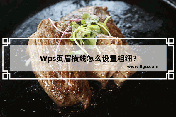 Wps页眉横线怎么设置粗细？