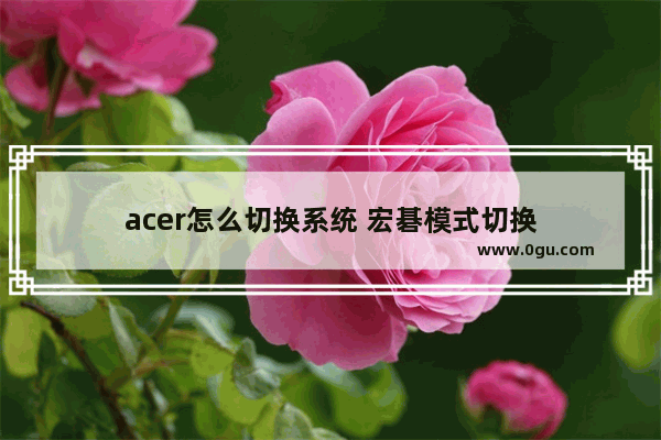 acer怎么切换系统 宏碁模式切换