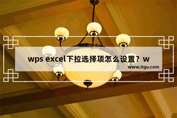 wps excel下拉选择项怎么设置？wps excel下拉选项怎么做？