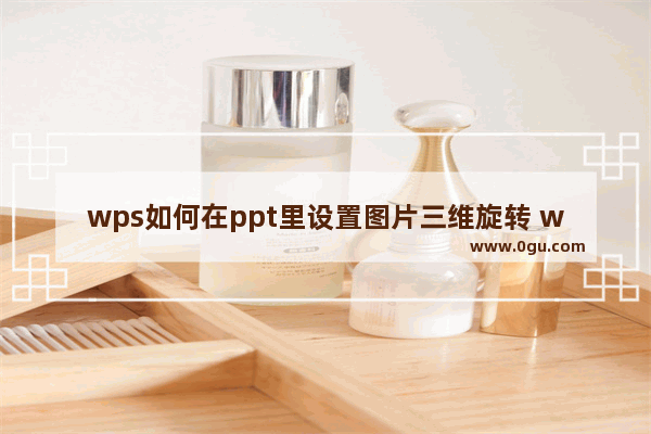 wps如何在ppt里设置图片三维旋转 wps在ppt里设置三维旋转的方法