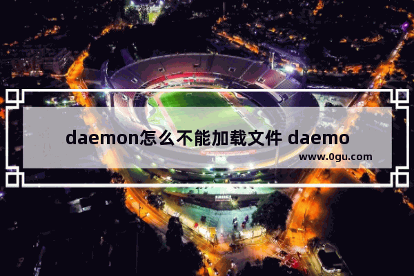 daemon怎么不能加载文件 daemon tools无法访问映像文件