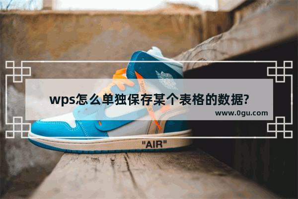 wps怎么单独保存某个表格的数据?