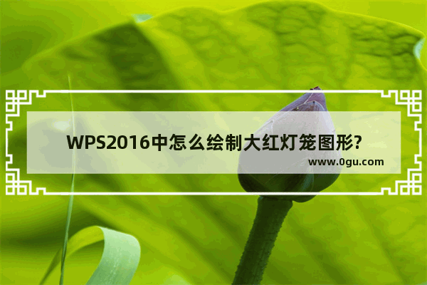 WPS2016中怎么绘制大红灯笼图形?