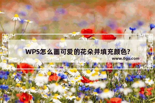 WPS怎么画可爱的花朵并填充颜色?