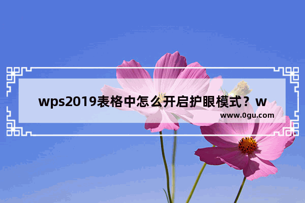 wps2019表格中怎么开启护眼模式？wps2019开启护眼模式教程