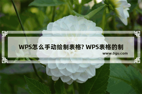 WPS怎么手动绘制表格? WPS表格的制作方法