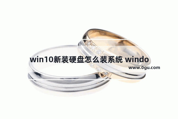 win10新装硬盘怎么装系统 window10安装新硬盘