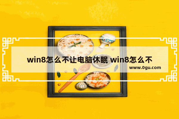 win8怎么不让电脑休眠 win8怎么不让电脑休眠设置