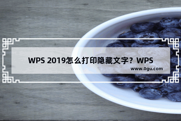 WPS 2019怎么打印隐藏文字？WPS 2019打印隐藏文字教程