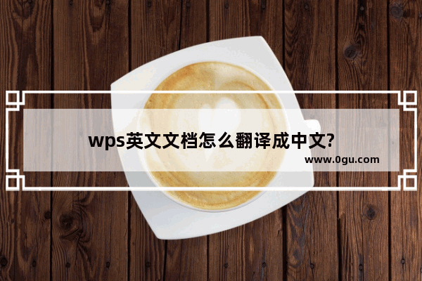 wps英文文档怎么翻译成中文?