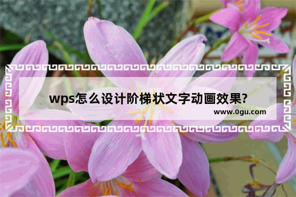 wps怎么设计阶梯状文字动画效果?