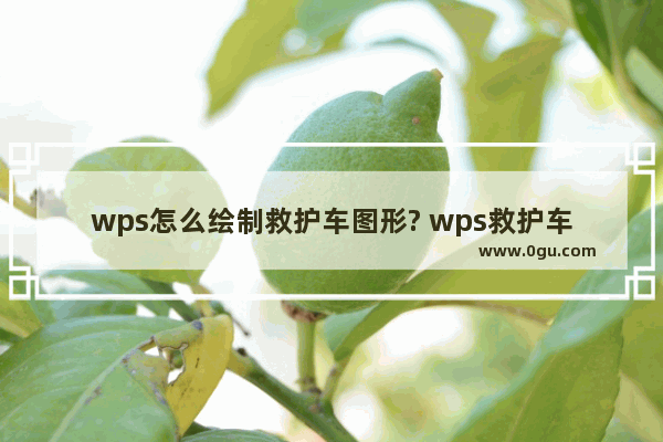 wps怎么绘制救护车图形? wps救护车简笔画的画法