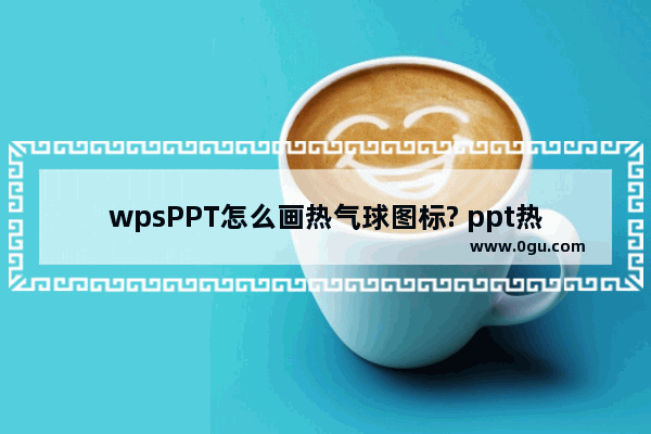 wpsPPT怎么画热气球图标? ppt热气球的画法