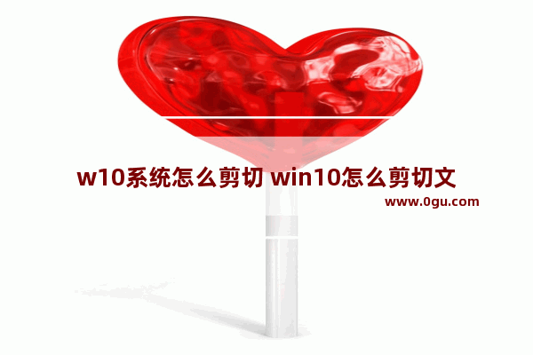 w10系统怎么剪切 win10怎么剪切文件