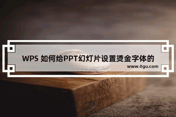 WPS 如何给PPT幻灯片设置烫金字体的方法 实例教程