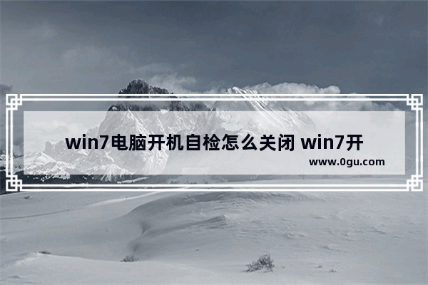 win7电脑开机自检怎么关闭 win7开机自检怎么取消